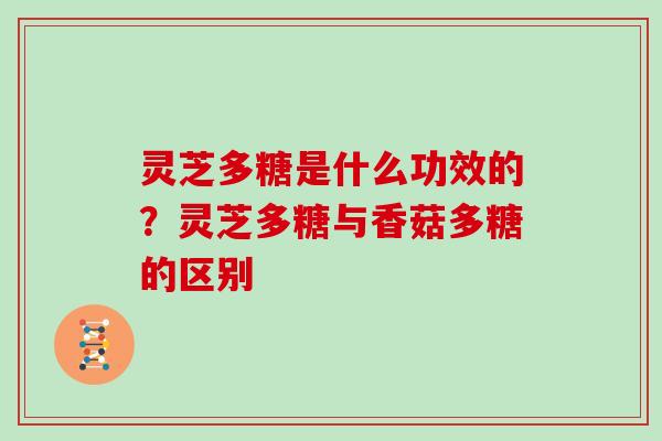灵芝多糖是什么功效的？灵芝多糖与香菇多糖的区别