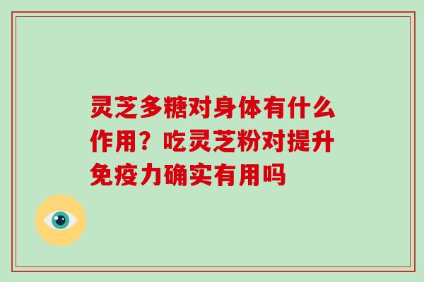 灵芝多糖对身体有什么作用？吃灵芝粉对提升免疫力确实有用吗