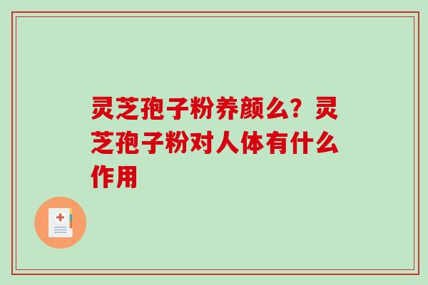 灵芝孢子粉养颜么？灵芝孢子粉对人体有什么作用
