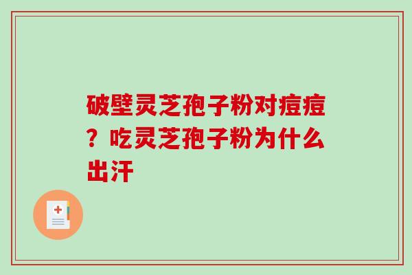 破壁灵芝孢子粉对痘痘？吃灵芝孢子粉为什么出汗