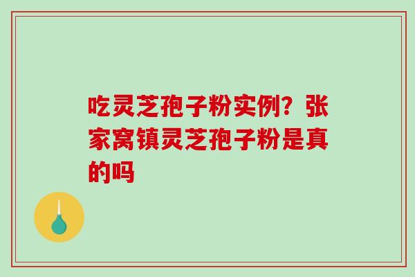 吃灵芝孢子粉实例？张家窝镇灵芝孢子粉是真的吗