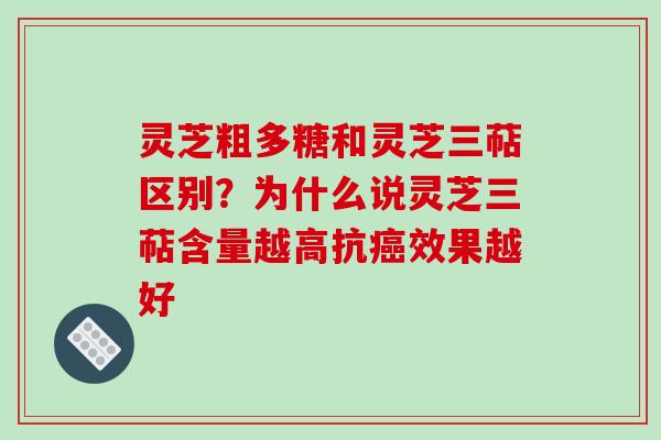 灵芝粗多糖和灵芝三萜区别？为什么说灵芝三萜含量越高抗效果越好