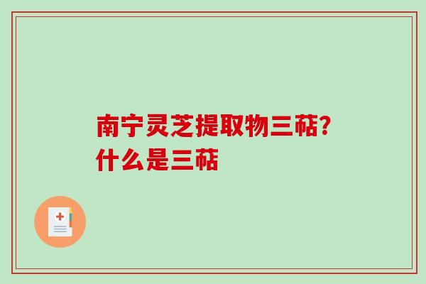 南宁灵芝提取物三萜？什么是三萜