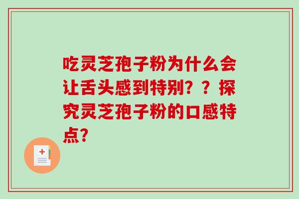 吃灵芝孢子粉为什么会让舌头感到特别？？探究灵芝孢子粉的口感特点？