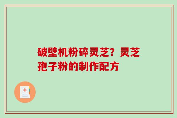 破壁机粉碎灵芝？灵芝孢子粉的制作配方