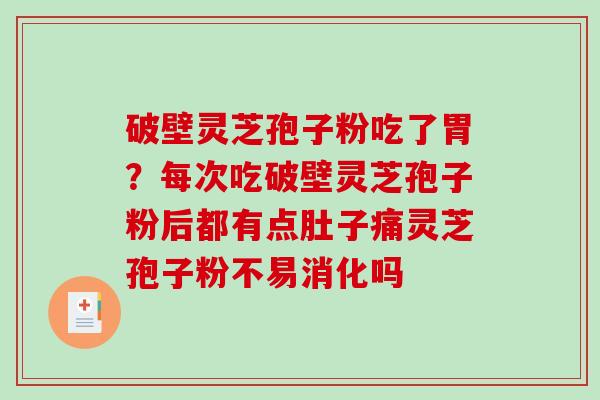 破壁灵芝孢子粉吃了胃?每次吃破壁灵芝孢子粉后都有点肚子痛灵芝孢子粉不易消化吗 破壁灵芝孢子粉吃了胃?每次吃破壁灵芝孢子粉后都有点肚子痛灵芝孢子粉不易消化吗