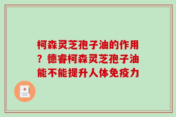 柯森灵芝孢子油的作用？德睿柯森灵芝孢子油能不能提升人体免疫力