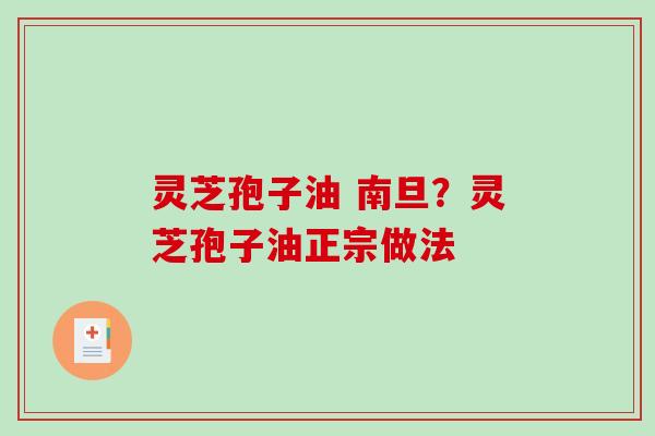 灵芝孢子油 南旦？灵芝孢子油正宗做法