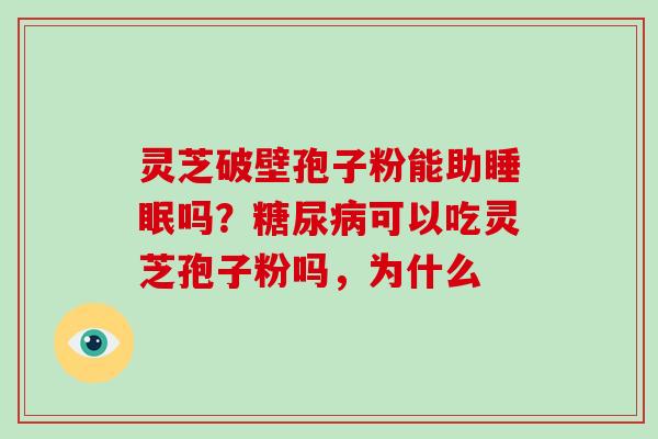 灵芝破壁孢子粉能助睡眠吗？糖尿病可以吃灵芝孢子粉吗，为什么