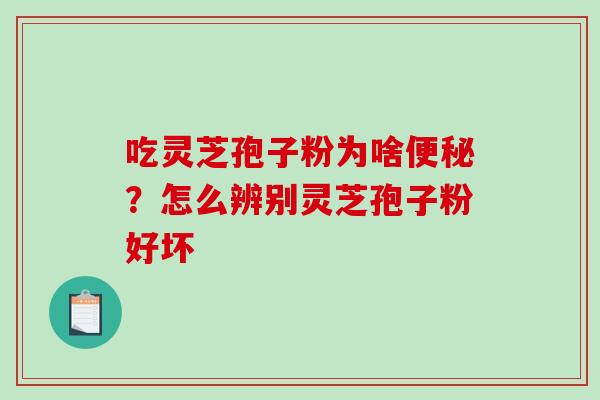 吃灵芝孢子粉为啥？怎么辨别灵芝孢子粉好坏