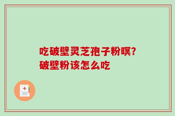 吃破壁灵芝孢子粉暝?破壁粉该怎么吃 吃破壁灵芝孢子粉暝?破壁粉该怎么吃
