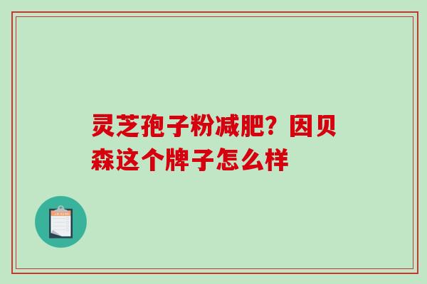 灵芝孢子粉？因贝森这个牌子怎么样