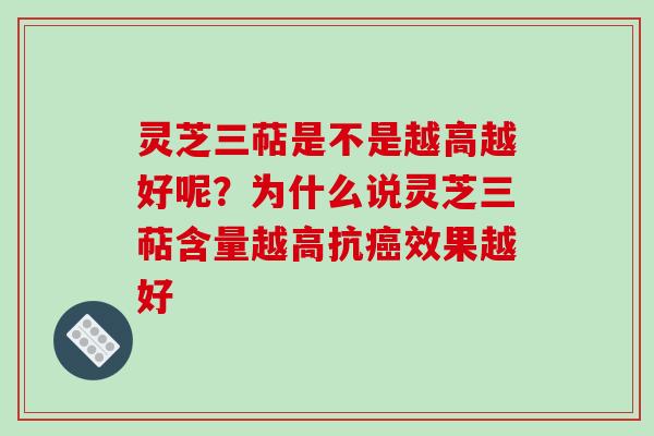 灵芝三萜是不是越高越好呢？为什么说灵芝三萜含量越高抗癌效果越好