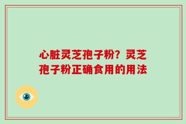 灵芝孢子粉？灵芝孢子粉正确食用的用法