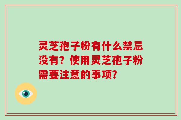灵芝孢子粉有什么禁忌没有？使用灵芝孢子粉需要注意的事项？