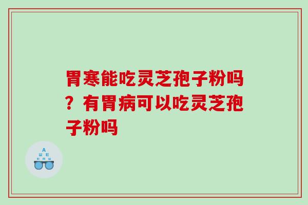 胃寒能吃灵芝孢子粉吗？有胃可以吃灵芝孢子粉吗