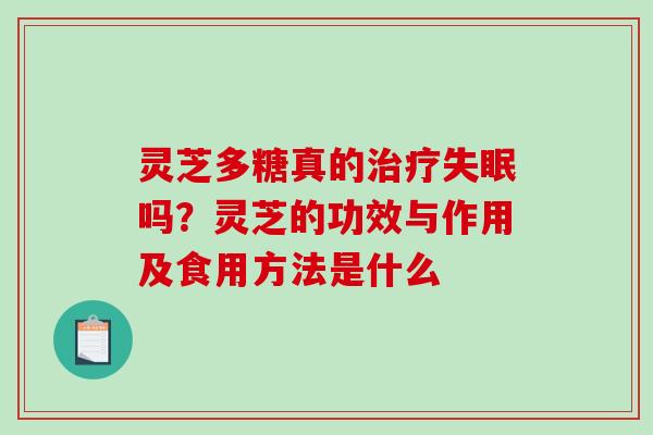灵芝多糖真的吗?灵芝的功效与作用及食用方法是什么 灵芝多糖真的吗?灵芝的功效与作用及食用方法是什么