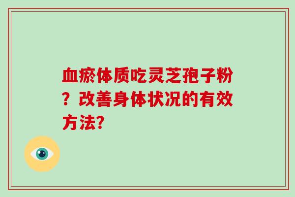 血瘀体质吃灵芝孢子粉？改善身体状况的有效方法？