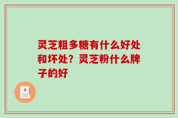灵芝粗多糖有什么好处和坏处？灵芝粉什么牌子的好