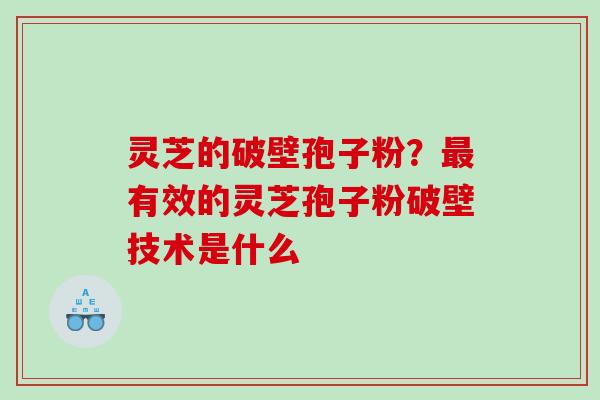 灵芝的破壁孢子粉？有效的灵芝孢子粉破壁技术是什么