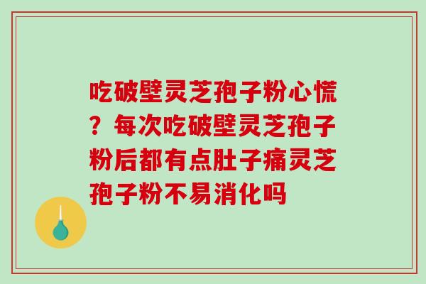 吃破壁灵芝孢子粉心慌？每次吃破壁灵芝孢子粉后都有点肚子痛灵芝孢子粉不易消化吗