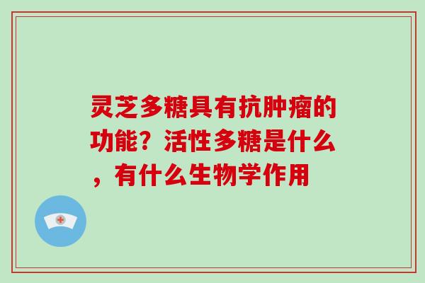 灵芝多糖具有抗肿瘤的功能？活性多糖是什么，有什么生物学作用