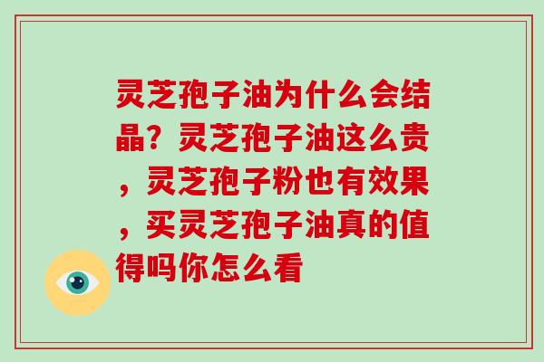 灵芝孢子油为什么会结晶？灵芝孢子油这么贵，灵芝孢子粉也有效果，买灵芝孢子油真的值得吗你怎么看