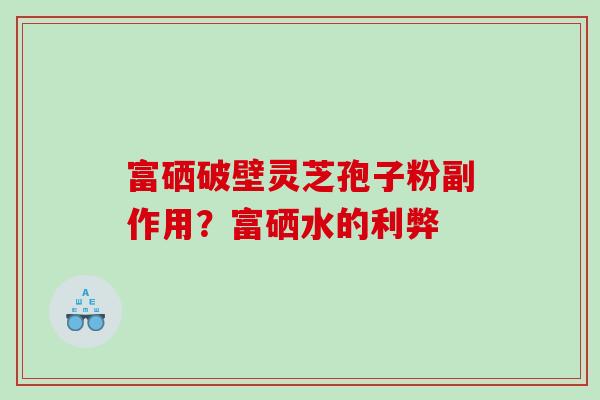 富硒破壁灵芝孢子粉副作用？富硒水的利弊