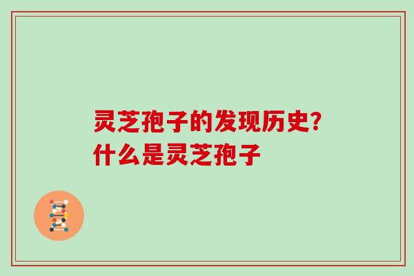 灵芝孢子的发现历史？什么是灵芝孢子