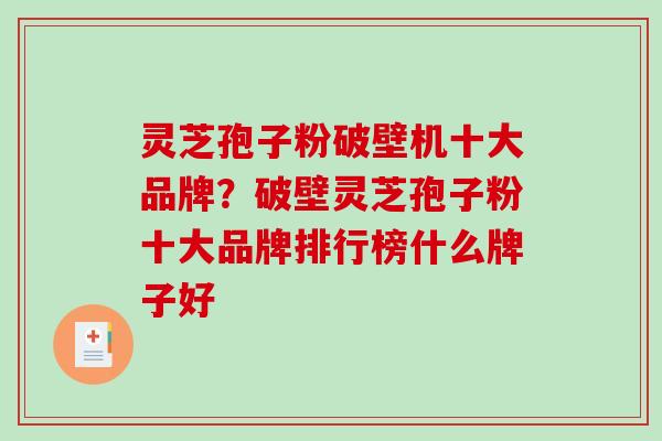灵芝孢子粉破壁机十大品牌？破壁灵芝孢子粉十大品牌排行榜什么牌子好