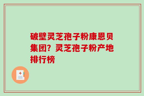 破壁灵芝孢子粉康恩贝集团?灵芝孢子粉产地排行榜 破壁灵芝孢子粉康恩贝集团?灵芝孢子粉产地排行榜