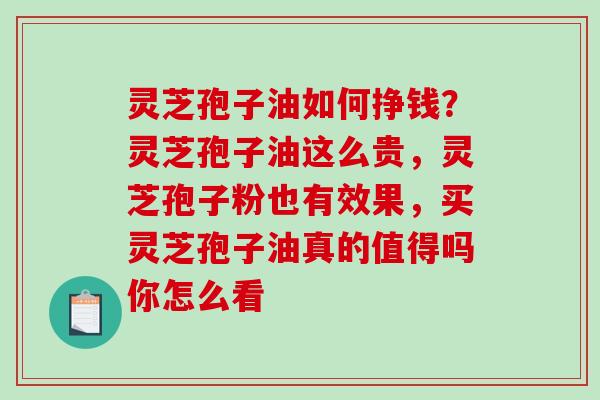 灵芝孢子油如何挣钱？灵芝孢子油这么贵，灵芝孢子粉也有效果，买灵芝孢子油真的值得吗你怎么看