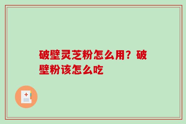 破壁灵芝粉怎么用？破壁粉该怎么吃