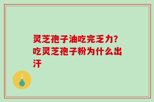 灵芝孢子油吃完乏力？吃灵芝孢子粉为什么出汗