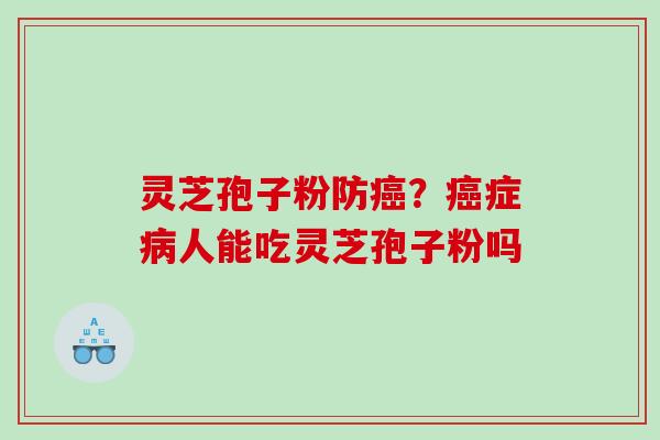 灵芝孢子粉防癌？癌症病人能吃灵芝孢子粉吗