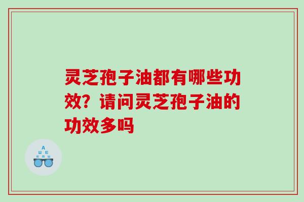 灵芝孢子油都有哪些功效?请问灵芝孢子油的功效多吗 灵芝孢子油都有哪些功效?请问灵芝孢子油的功效多吗