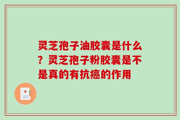 灵芝孢子油胶囊是什么？灵芝孢子粉胶囊是不是真的有抗的作用