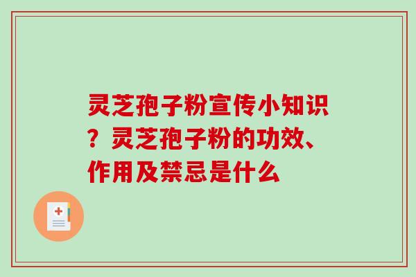 灵芝孢子粉宣传小知识？灵芝孢子粉的功效、作用及禁忌是什么