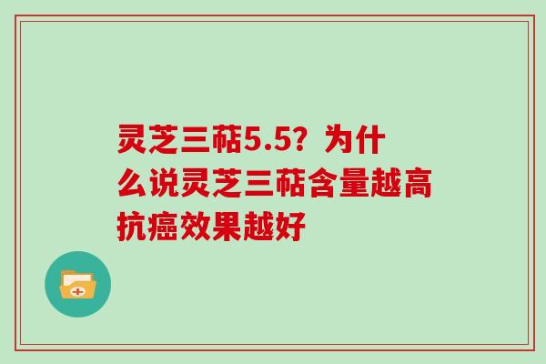 灵芝三萜5.5？为什么说灵芝三萜含量越高抗效果越好