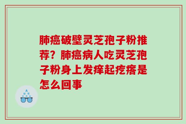 破壁灵芝孢子粉推荐？人吃灵芝孢子粉身上发痒起疙瘩是怎么回事