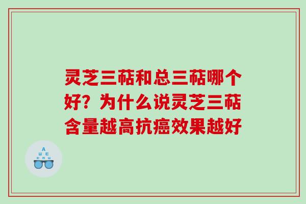 灵芝三萜和总三萜哪个好？为什么说灵芝三萜含量越高抗效果越好