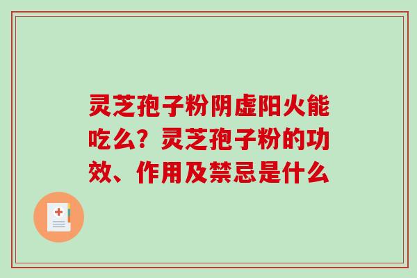 灵芝孢子粉阴虚阳火能吃么?灵芝孢子粉的功效、作用及禁忌是什么 灵芝孢子粉阴虚阳火能吃么?灵芝孢子粉的功效、作用及禁忌是什么