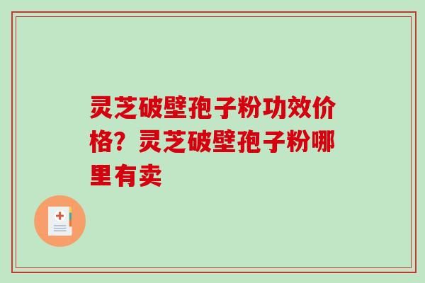 灵芝破壁孢子粉功效价格？灵芝破壁孢子粉哪里有卖