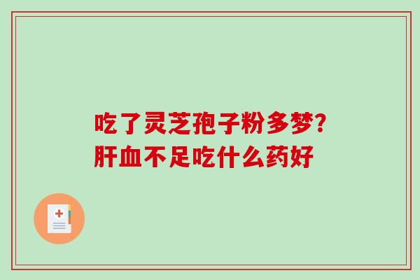 吃了灵芝孢子粉多梦?不足吃什么药好 吃了灵芝孢子粉多梦?不足吃什么药好