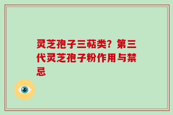 灵芝孢子三萜类？第三代灵芝孢子粉作用与禁忌
