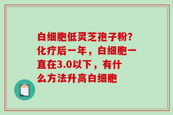 低灵芝孢子粉？后一年，一直在3.0以下，有什么方法升高