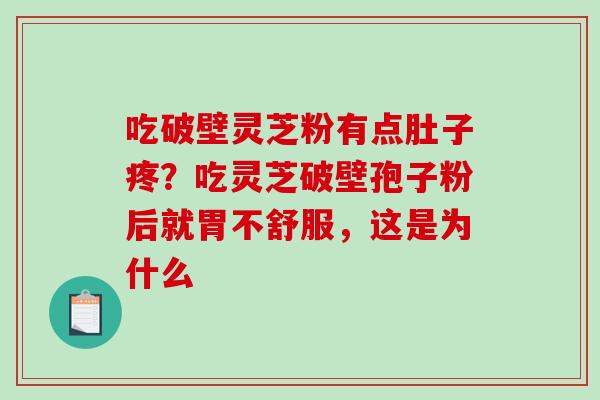 吃破壁灵芝粉有点肚子疼?吃灵芝破壁孢子粉后就胃不舒服,这是为什么 吃破壁灵芝粉有点肚子疼?吃灵芝破壁孢子粉后就胃不舒服,这是为什么