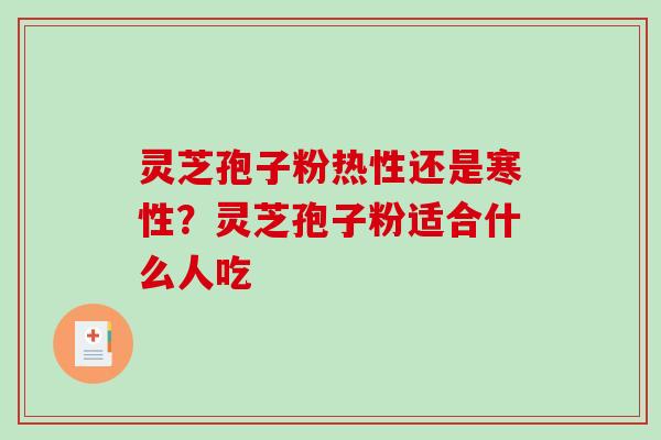灵芝孢子粉热性还是寒性？灵芝孢子粉适合什么人吃