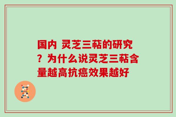国内 灵芝三萜的研究?为什么说灵芝三萜含量越高抗效果越好 国内 灵芝三萜的研究?为什么说灵芝三萜含量越高抗效果越好