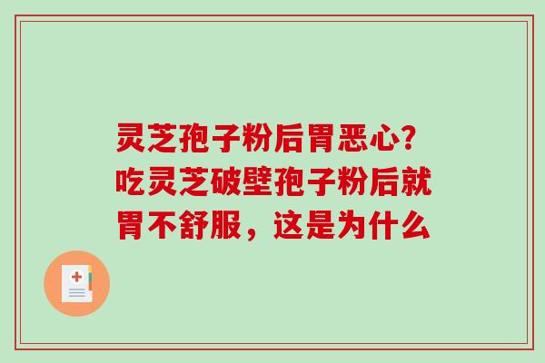 灵芝孢子粉后胃恶心?吃灵芝破壁孢子粉后就胃不舒服,这是为什么 灵芝孢子粉后胃恶心?吃灵芝破壁孢子粉后就胃不舒服,这是为什么